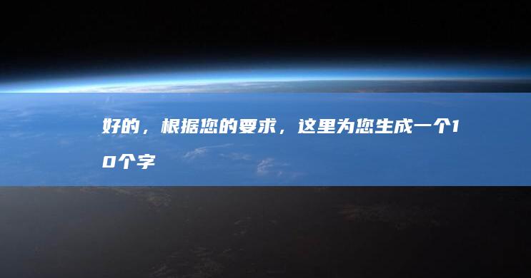 好的，根据您的要求，这里为您生成一个10个字的